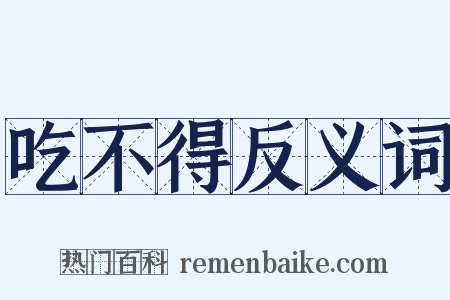 吃不得反义词是什么意思的图片